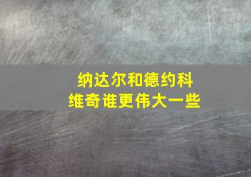 纳达尔和德约科维奇谁更伟大一些