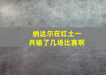 纳达尔在红土一共输了几场比赛啊