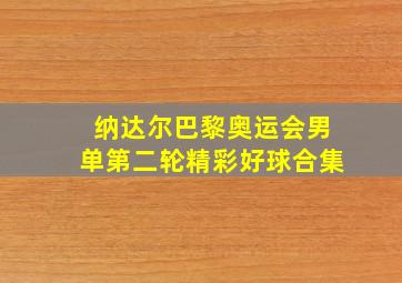 纳达尔巴黎奥运会男单第二轮精彩好球合集