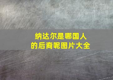 纳达尔是哪国人的后裔呢图片大全