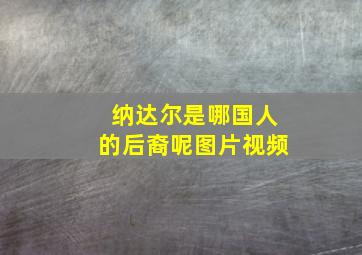 纳达尔是哪国人的后裔呢图片视频