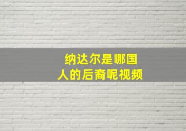 纳达尔是哪国人的后裔呢视频