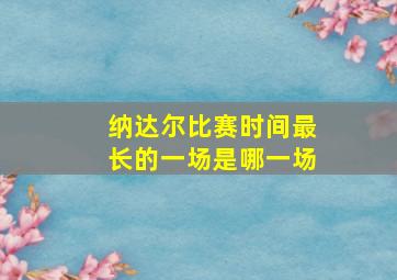 纳达尔比赛时间最长的一场是哪一场