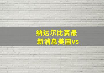 纳达尔比赛最新消息美国vs