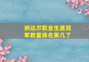 纳达尔职业生涯冠军数量排名第几了