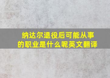 纳达尔退役后可能从事的职业是什么呢英文翻译