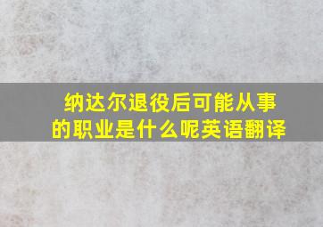 纳达尔退役后可能从事的职业是什么呢英语翻译