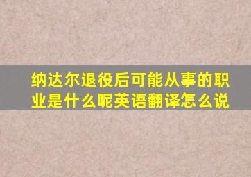 纳达尔退役后可能从事的职业是什么呢英语翻译怎么说