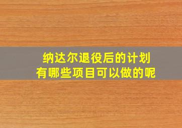 纳达尔退役后的计划有哪些项目可以做的呢