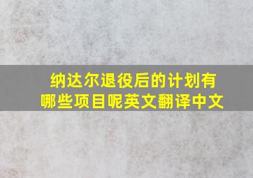 纳达尔退役后的计划有哪些项目呢英文翻译中文