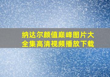 纳达尔颜值巅峰图片大全集高清视频播放下载