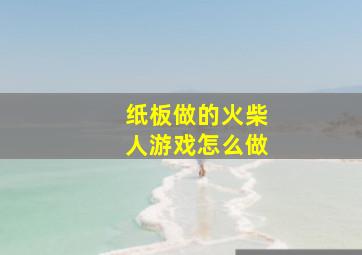 纸板做的火柴人游戏怎么做