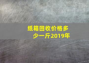 纸箱回收价格多少一斤2019年