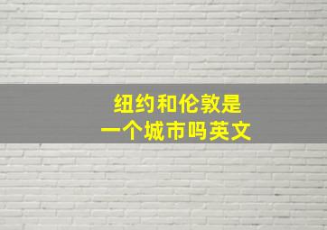 纽约和伦敦是一个城市吗英文