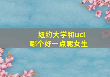 纽约大学和ucl哪个好一点呢女生