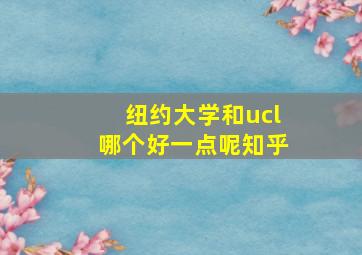 纽约大学和ucl哪个好一点呢知乎