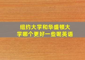 纽约大学和华盛顿大学哪个更好一些呢英语