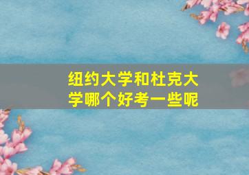 纽约大学和杜克大学哪个好考一些呢