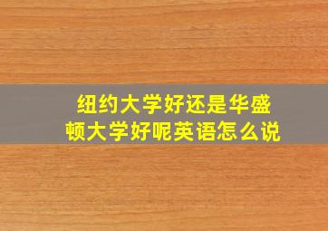 纽约大学好还是华盛顿大学好呢英语怎么说