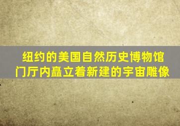 纽约的美国自然历史博物馆门厅内矗立着新建的宇宙雕像