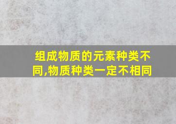 组成物质的元素种类不同,物质种类一定不相同