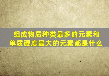 组成物质种类最多的元素和单质硬度最大的元素都是什么