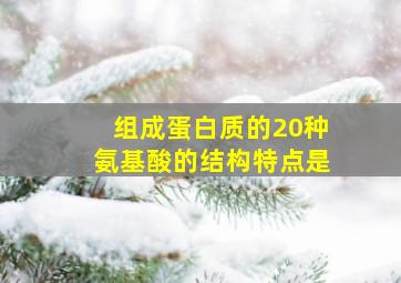 组成蛋白质的20种氨基酸的结构特点是