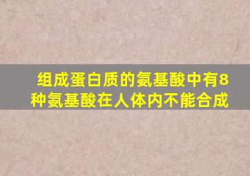 组成蛋白质的氨基酸中有8种氨基酸在人体内不能合成