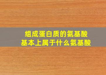 组成蛋白质的氨基酸基本上属于什么氨基酸