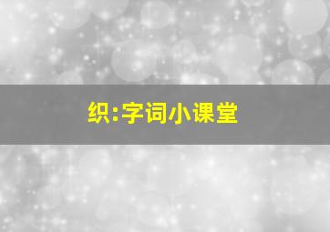 织:字词小课堂