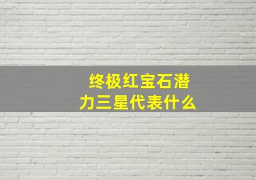 终极红宝石潜力三星代表什么