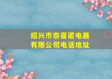 绍兴市奈喜诺电器有限公司电话地址