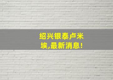 绍兴银泰卢米埃,最新消息!