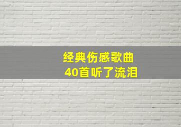 经典伤感歌曲40首听了流泪