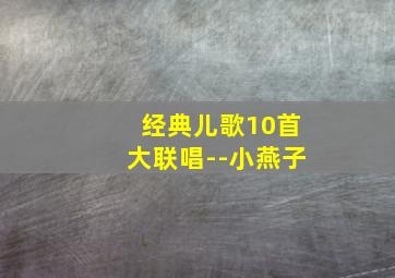 经典儿歌10首大联唱--小燕子