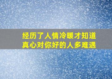 经历了人情冷暖才知道真心对你好的人多难遇