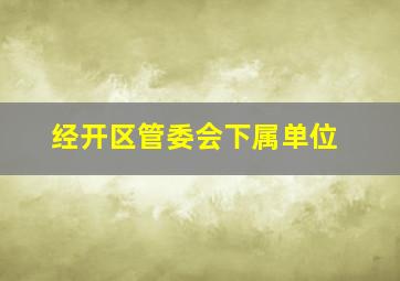 经开区管委会下属单位