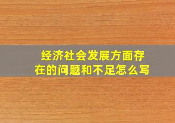 经济社会发展方面存在的问题和不足怎么写