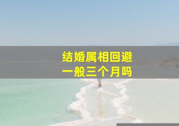 结婚属相回避一般三个月吗