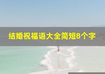 结婚祝福语大全简短8个字