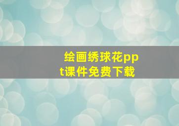 绘画绣球花ppt课件免费下载