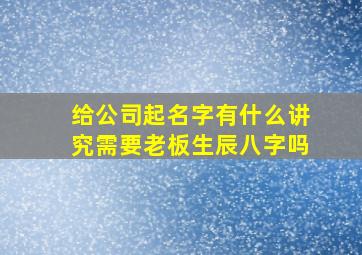 给公司起名字有什么讲究需要老板生辰八字吗