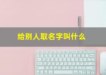 给别人取名字叫什么