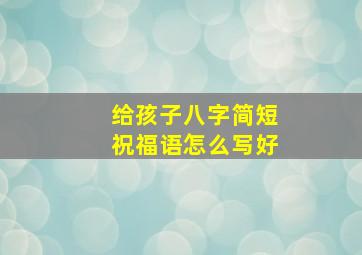 给孩子八字简短祝福语怎么写好