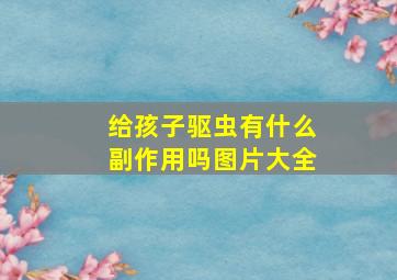 给孩子驱虫有什么副作用吗图片大全