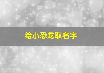 给小恐龙取名字