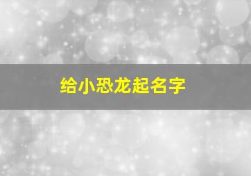 给小恐龙起名字