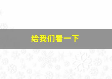 给我们看一下