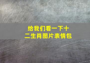 给我们看一下十二生肖图片表情包