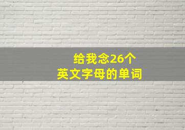 给我念26个英文字母的单词